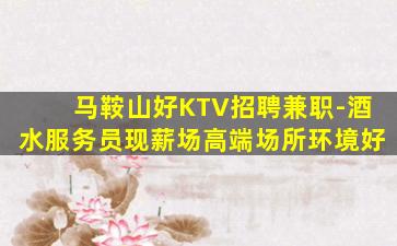 马鞍山好KTV招聘兼职-酒水服务员现薪场高端场所环境好